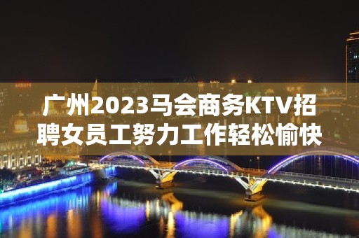 广州2023马会商务KTV招聘女员工努力工作轻松愉快