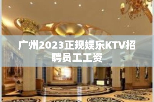 广州2023正规娱乐KTV招聘员工工资