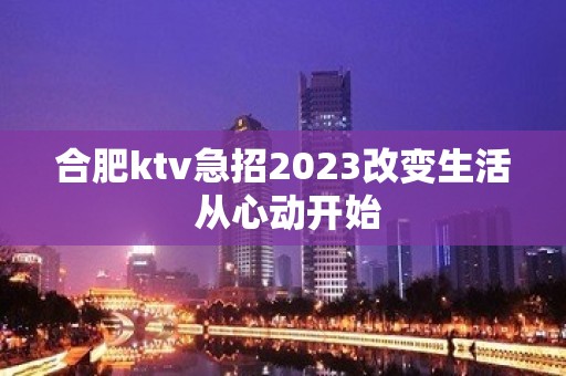 合肥ktv急招2023改变生活 从心动开始