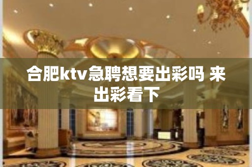 合肥ktv急聘想要出彩吗 来出彩看下