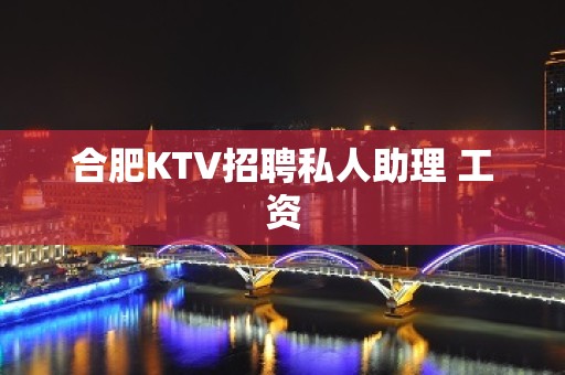 合肥KTV招聘私人助理 工资