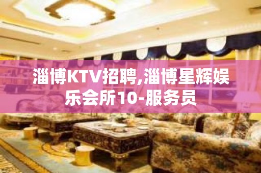 淄博KTV招聘,淄博星辉娱乐会所10-服务员