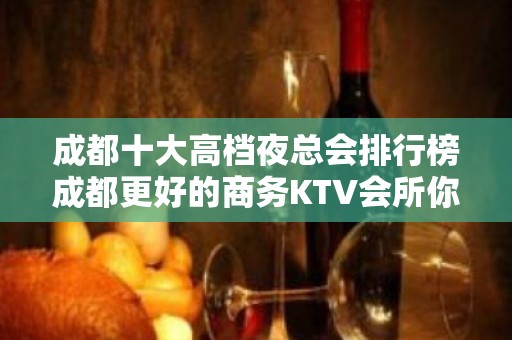 成都十大高档夜总会排行榜成都更好的商务KTV会所你了解吗