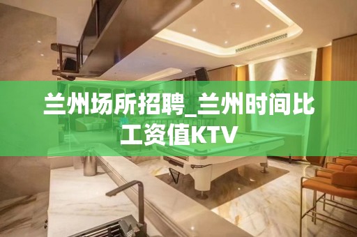 兰州场所招聘_兰州时间比工资值KTV