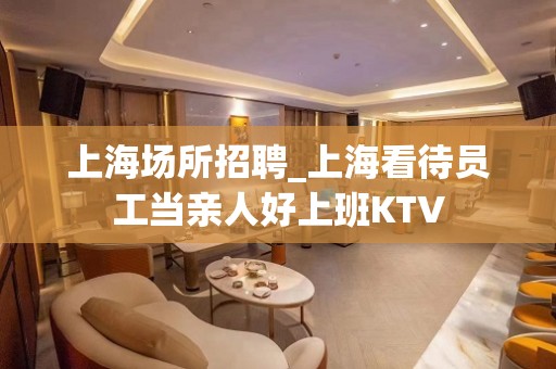 上海场所招聘_上海看待员工当亲人好上班KTV