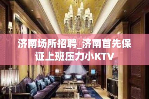 济南场所招聘_济南首先保证上班压力小KTV