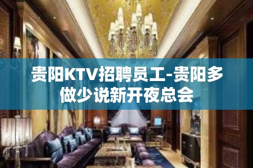 贵阳KTV招聘员工-贵阳多做少说新开夜总会