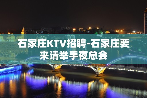 石家庄KTV招聘-石家庄要来请举手夜总会