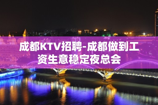 成都KTV招聘-成都做到工资生意稳定夜总会