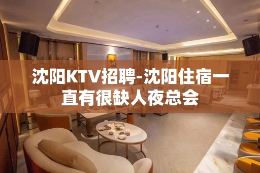 沈阳KTV招聘-沈阳住宿一直有很缺人夜总会