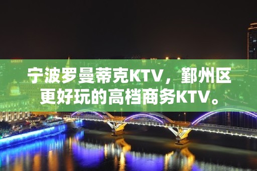 宁波罗曼蒂克KTV，鄞州区更好玩的高档商务KTV。