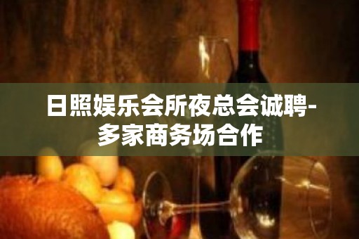 日照娱乐会所夜总会诚聘-多家商务场合作