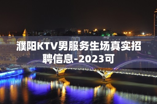 濮阳KTV男服务生场真实招聘信息-2023可