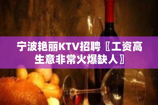 宁波艳丽KTV招聘〖工资高生意非常火爆缺人〗