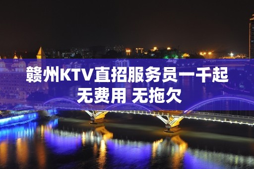 赣州KTV直招服务员一千起 无费用 无拖欠