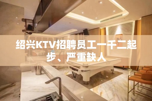 绍兴KTV招聘员工一千二起步、严重缺人