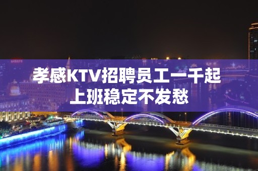 孝感KTV招聘员工一千起 上班稳定不发愁