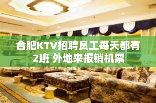 合肥KTV招聘员工每天都有2班 外地来报销机票