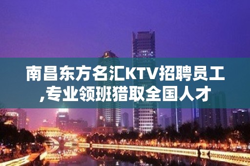 南昌东方名汇KTV招聘员工,专业领班猎取全国人才