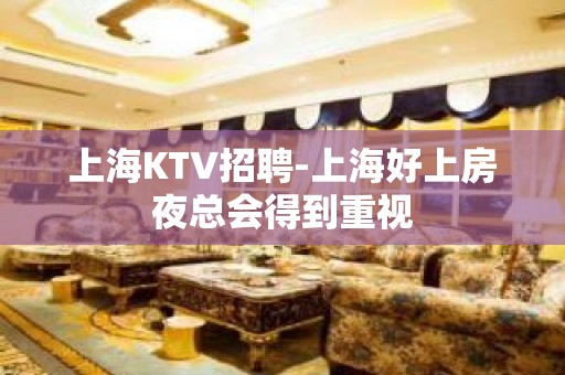 上海KTV招聘-上海好上房夜总会得到重视