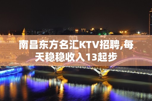 南昌东方名汇KTV招聘,每天稳稳收入13起步