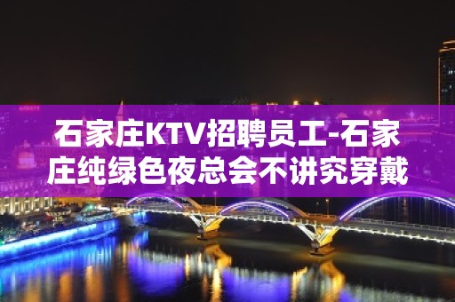 石家庄KTV招聘员工-石家庄纯绿色夜总会不讲究穿戴