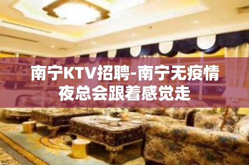 南宁KTV招聘-南宁无疫情夜总会跟着感觉走