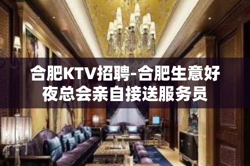 合肥KTV招聘-合肥生意好夜总会亲自接送服务员