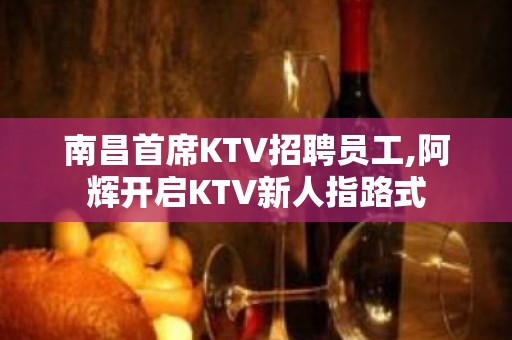 南昌首席KTV招聘员工,阿辉开启KTV新人指路式