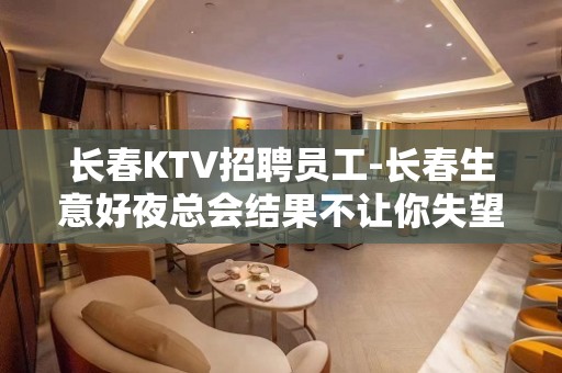 长春KTV招聘员工-长春生意好夜总会结果不让你失望