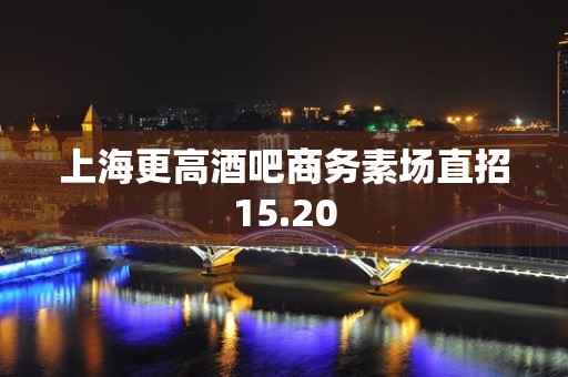 上海更高酒吧商务素场直招15.20