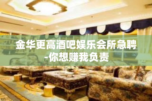 金华更高酒吧娱乐会所急聘-你想赚我负责