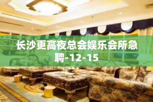 长沙更高夜总会娱乐会所急聘-12-15