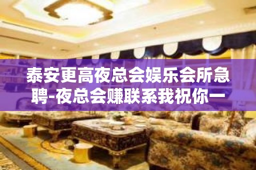 泰安更高夜总会娱乐会所急聘-夜总会赚联系我祝你一臂之力