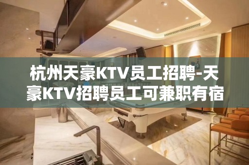 杭州天豪KTV员工招聘-天豪KTV招聘员工可兼职有宿舍