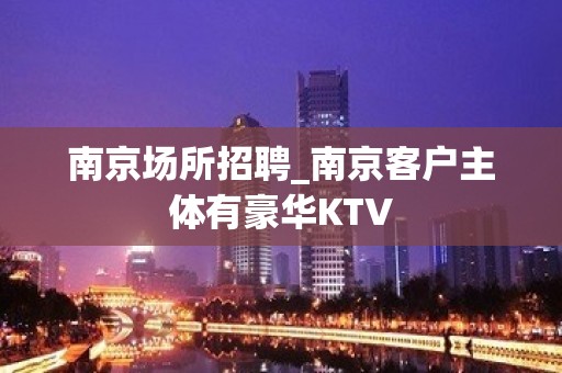 南京场所招聘_南京客户主体有豪华KTV