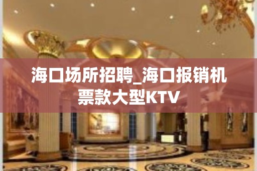 海口场所招聘_海口报销机票款大型KTV