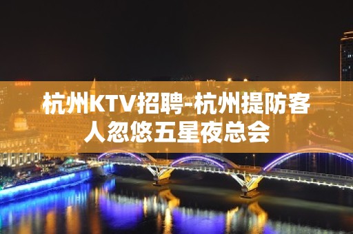 杭州KTV招聘-杭州提防客人忽悠五星夜总会