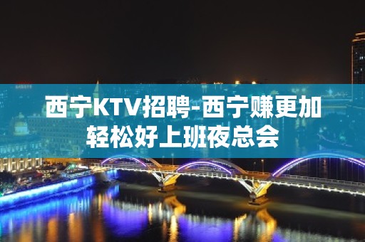 西宁KTV招聘-西宁赚更加轻松好上班夜总会