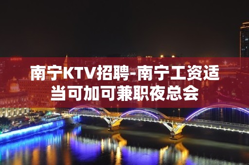 南宁KTV招聘-南宁工资适当可加可兼职夜总会