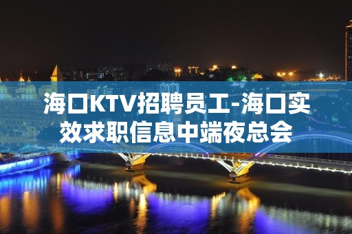 海口KTV招聘员工-海口实效求职信息中端夜总会