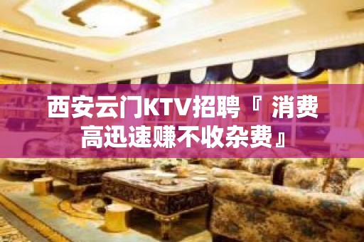 西安云门KTV招聘『 消费高迅速赚不收杂费』