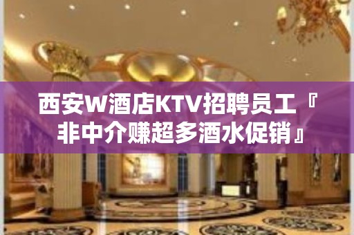 西安W酒店KTV招聘员工『 非中介赚超多酒水促销』