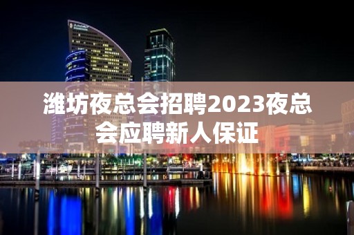 潍坊夜总会招聘2023夜总会应聘新人保证