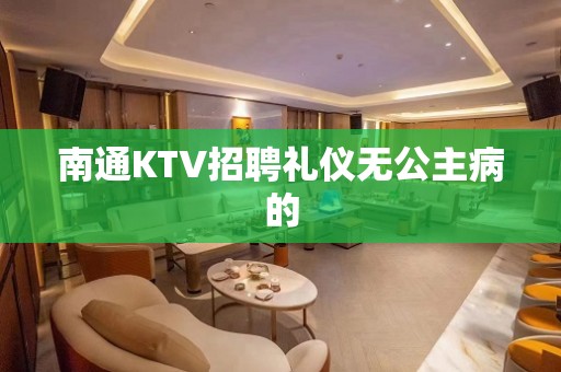 南通KTV招聘礼仪无公主病的