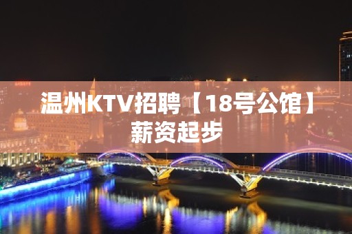 温州KTV招聘【18号公馆】薪资起步