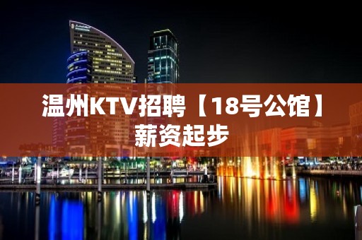 温州KTV招聘【18号公馆】薪资起步