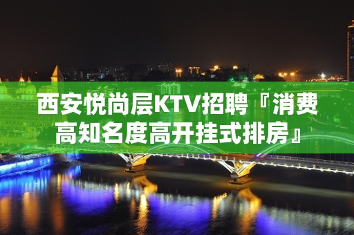 西安悦尚层KTV招聘『消费高知名度高开挂式排房』