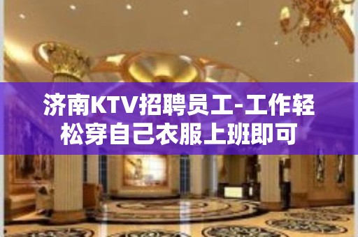 济南KTV招聘员工-工作轻松穿自己衣服上班即可