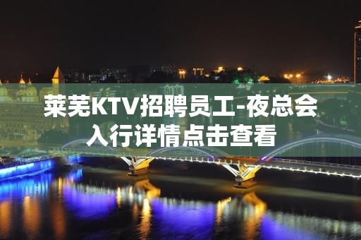 莱芜KTV招聘员工-夜总会入行详情点击查看